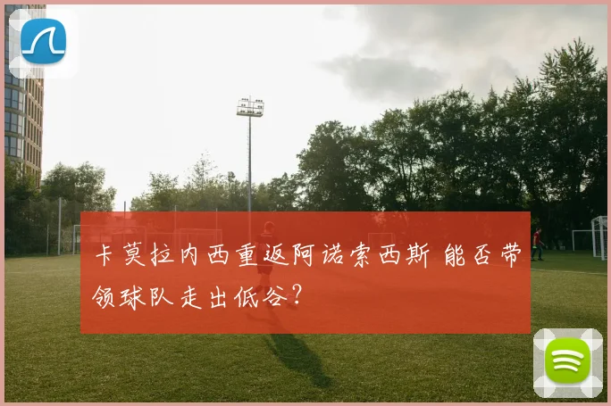 卡莫拉内西重返阿诺索西斯 能否带领球队走出低谷？