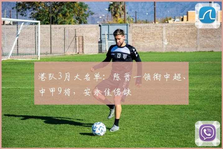 港队3月大名单：陈晋一领衔中超、中甲9将，安永佳伤缺