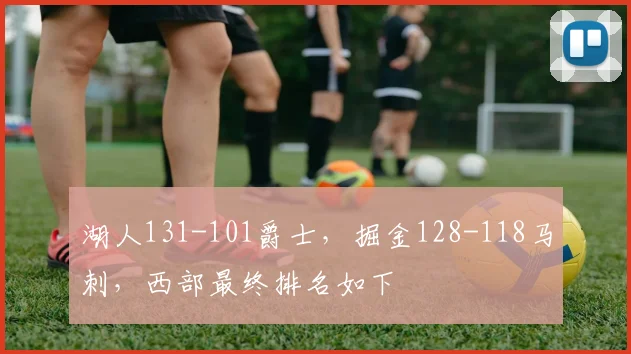 湖人131-101爵士，掘金128-118马刺，西部最终排名如下