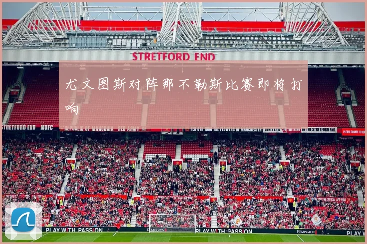 尤文图斯对阵那不勒斯比赛即将打响