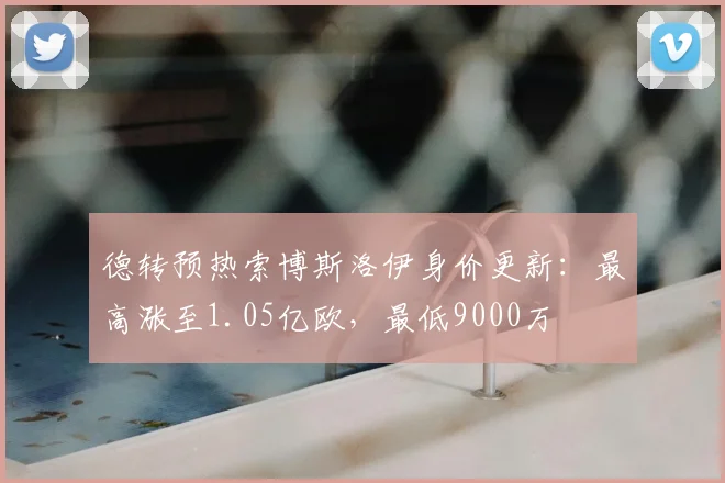 德转预热索博斯洛伊身价更新：最高涨至1.05亿欧，最低9000万