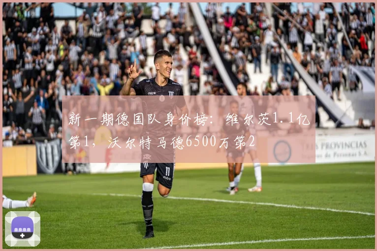 新一期德国队身价榜：维尔茨1.1亿第1，沃尔特马德6500万第2