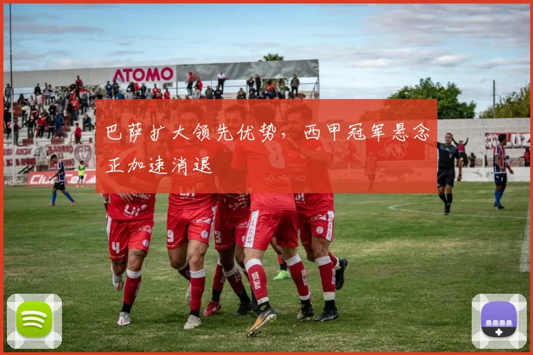 巴萨扩大领先优势，西甲冠军悬念正加速消退