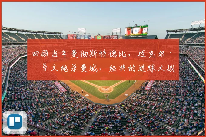 回顾当年曼彻斯特德比，迈克尔·欧文绝杀曼城，经典的进球大战