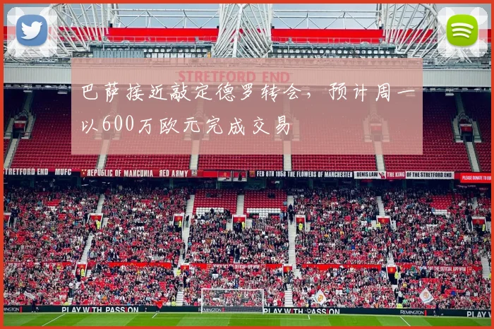 巴萨接近敲定德罗转会，预计周一以600万欧元完成交易