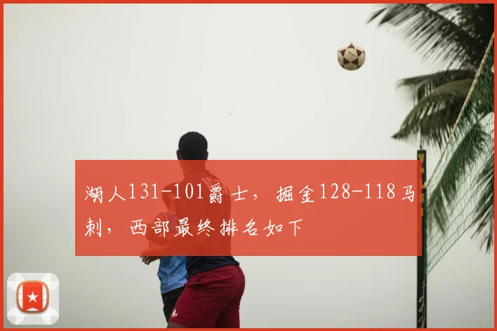 湖人131-101爵士，掘金128-118马刺，西部最终排名如下