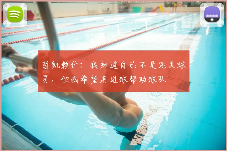 哲凯赖什：我知道自己不是完美球员，但我希望用进球帮助球队