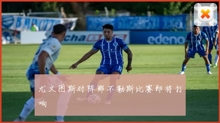 尤文图斯对阵那不勒斯比赛即将打响