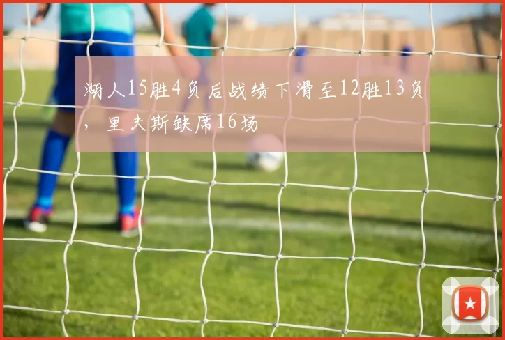 湖人15胜4负后战绩下滑至12胜13负，里夫斯缺席16场