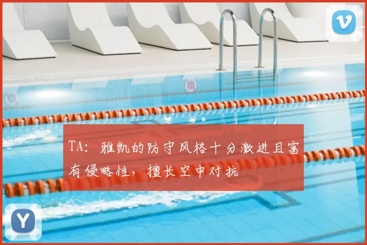 TA：雅凯的防守风格十分激进且富有侵略性，擅长空中对抗