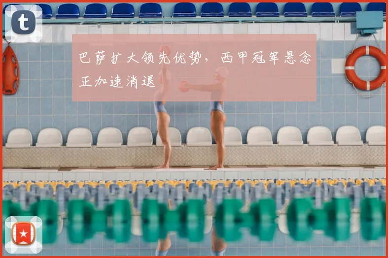 巴萨扩大领先优势，西甲冠军悬念正加速消退