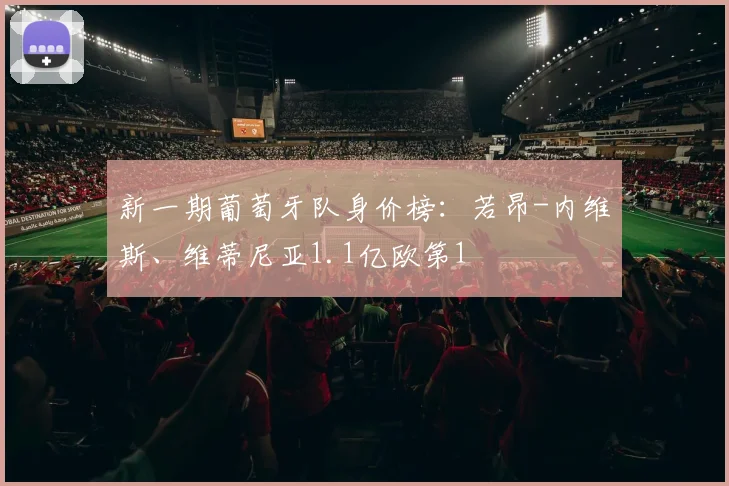 新一期葡萄牙队身价榜：若昂-内维斯、维蒂尼亚1.1亿欧第1