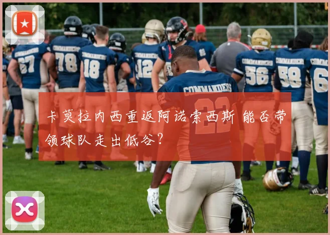 卡莫拉内西重返阿诺索西斯 能否带领球队走出低谷？