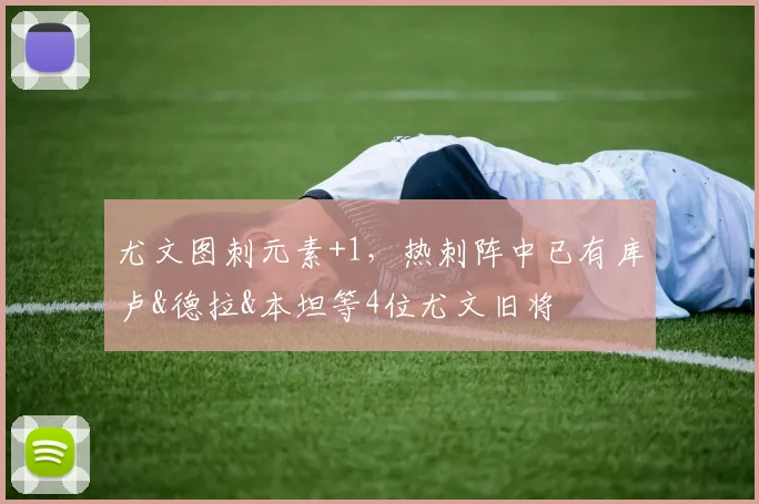 尤文图刺元素+1，热刺阵中已有库卢&德拉&本坦等4位尤文旧将