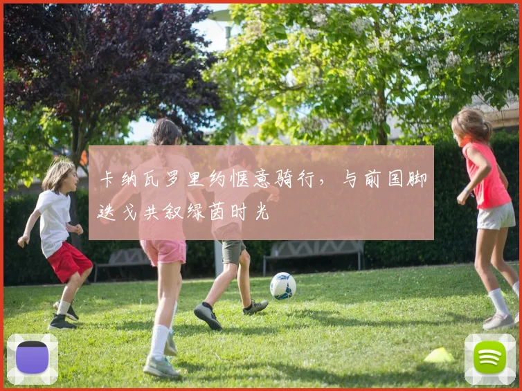 卡纳瓦罗里约惬意骑行，与前国脚迭戈共叙绿茵时光