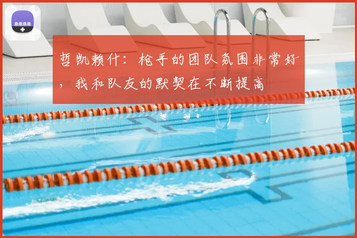 哲凯赖什：枪手的团队氛围非常好，我和队友的默契在不断提高