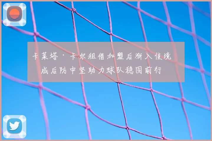 卡莱塔·卡尔租借加盟后渐入佳境，成后防中坚助力球队稳固前行