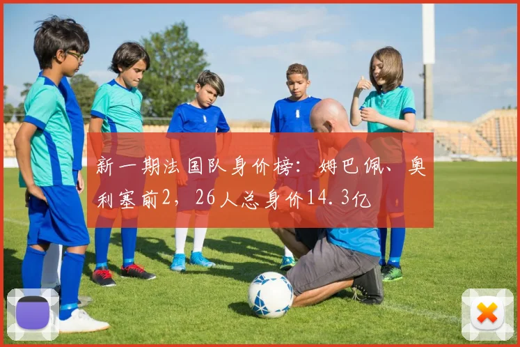 新一期法国队身价榜：姆巴佩、奥利塞前2，26人总身价14.3亿