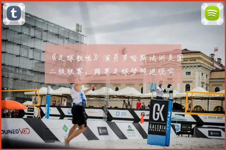 《足球教练》演员罗哈斯试训美国二级联赛，跨界足球梦照进现实