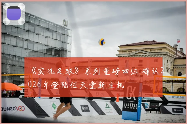 《实况足球》系列重磅回归 确认2026年登陆任天堂新主机